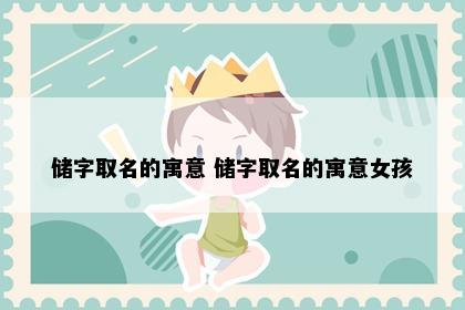 储字取名的寓意 储字取名的寓意女孩