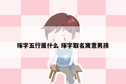 琢字五行属什么 琢字取名寓意男孩