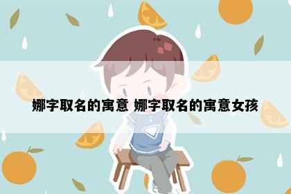 娜字取名的寓意 娜字取名的寓意女孩