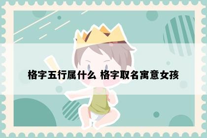 格字五行属什么 格字取名寓意女孩