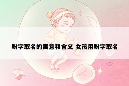 盼字取名的寓意和含义 女孩用盼字取名
