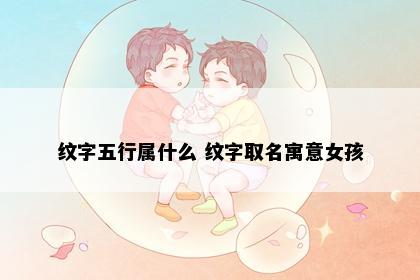 纹字五行属什么 纹字取名寓意女孩