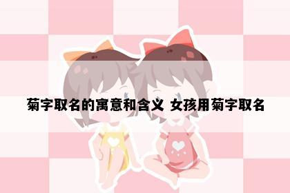 菊字取名的寓意和含义 女孩用菊字取名
