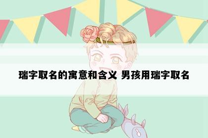 瑞字取名的寓意和含义 男孩用瑞字取名