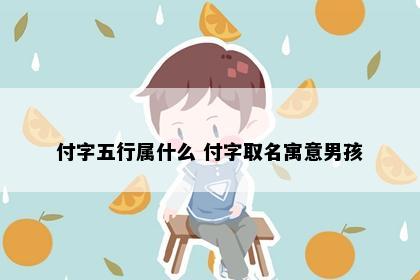 付字五行属什么 付字取名寓意男孩