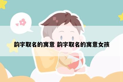 韵字取名的寓意 韵字取名的寓意女孩