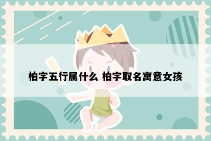 柏字五行属什么 柏字取名寓意女孩