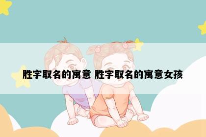 胜字取名的寓意 胜字取名的寓意女孩