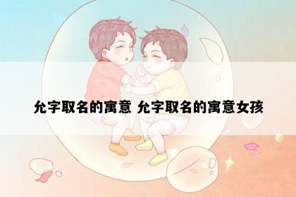 允字取名的寓意 允字取名的寓意女孩
