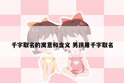 千字取名的寓意和含义 男孩用千字取名