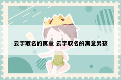 云字取名的寓意 云字取名的寓意男孩