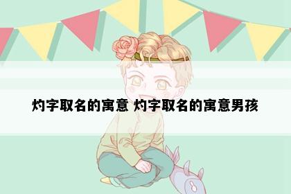 灼字取名的寓意 灼字取名的寓意男孩
