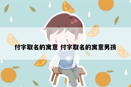 付字取名的寓意 付字取名的寓意男孩