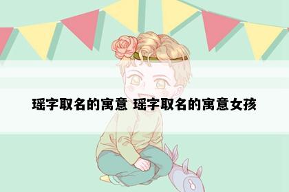 瑶字取名的寓意 瑶字取名的寓意女孩