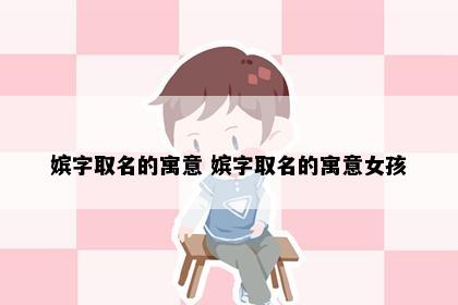 嫔字取名的寓意 嫔字取名的寓意女孩