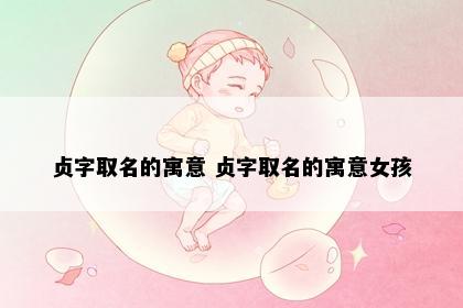 贞字取名的寓意 贞字取名的寓意女孩