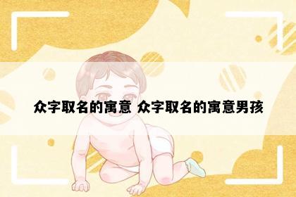 众字取名的寓意 众字取名的寓意男孩