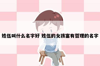姓伍叫什么名字好 姓伍的女孩富有哲理的名字