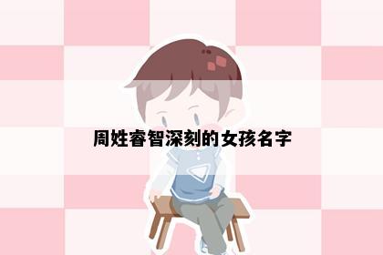周姓睿智深刻的女孩名字