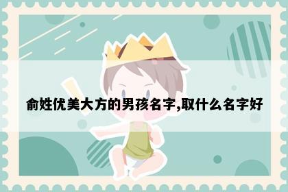 俞姓优美大方的男孩名字,取什么名字好