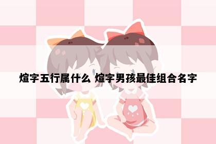 煊字五行属什么 煊字男孩最佳组合名字