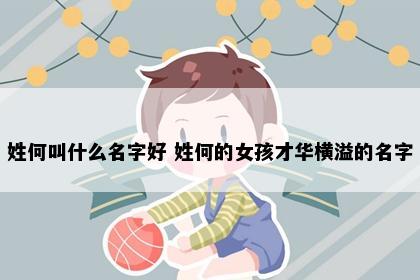 姓何叫什么名字好 姓何的女孩才华横溢的名字