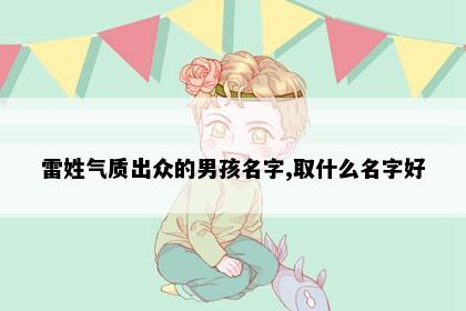 雷姓气质出众的男孩名字,取什么名字好