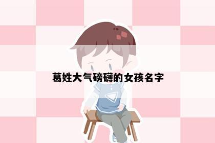 葛姓大气磅礴的女孩名字