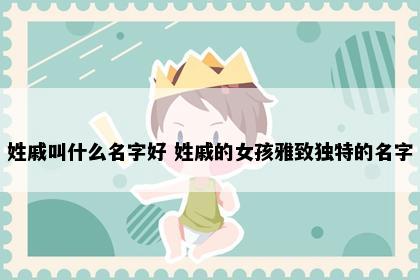 姓戚叫什么名字好 姓戚的女孩雅致独特的名字