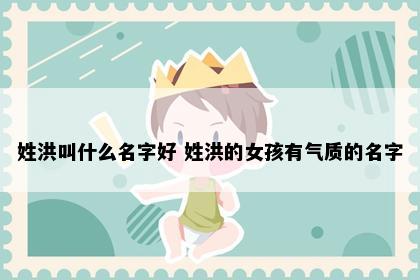 姓洪叫什么名字好 姓洪的女孩有气质的名字
