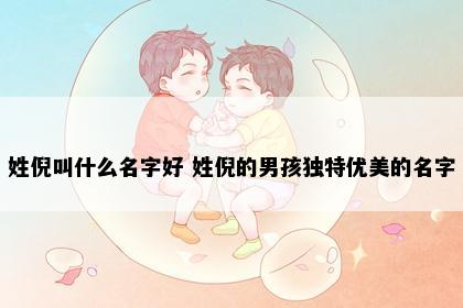 姓倪叫什么名字好 姓倪的男孩独特优美的名字