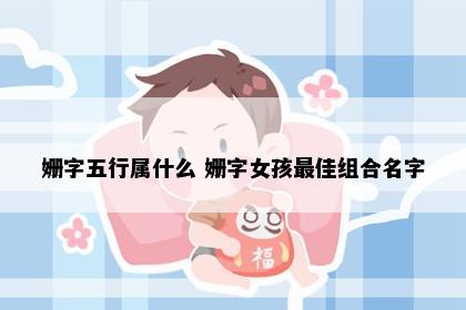 姗字五行属什么 姗字女孩最佳组合名字
