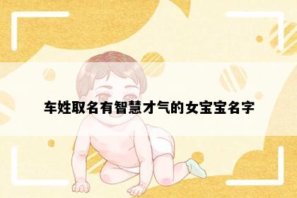 车姓取名有智慧才气的女宝宝名字