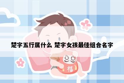 楚字五行属什么 楚字女孩最佳组合名字