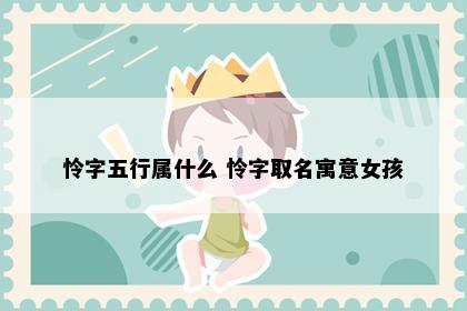 怜字五行属什么 怜字取名寓意女孩