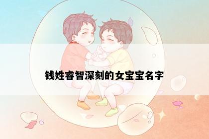 钱姓睿智深刻的女宝宝名字