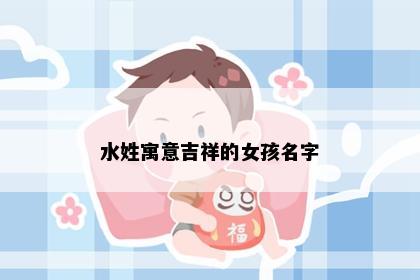 水姓寓意吉祥的女孩名字