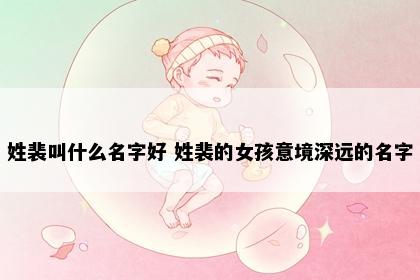姓裴叫什么名字好 姓裴的女孩意境深远的名字