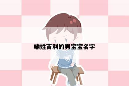 喻姓吉利的男宝宝名字