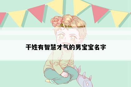 干姓有智慧才气的男宝宝名字