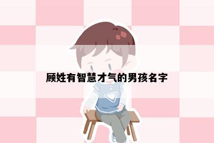 顾姓有智慧才气的男孩名字
