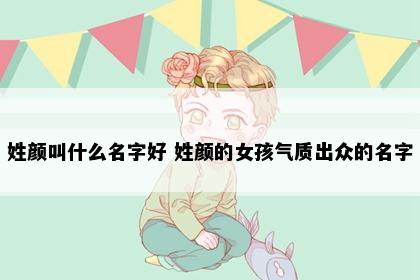 姓颜叫什么名字好 姓颜的女孩气质出众的名字