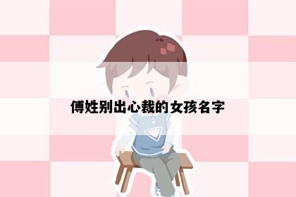 傅姓别出心裁的女孩名字
