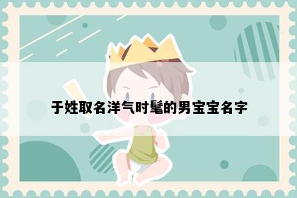 于姓取名洋气时髦的男宝宝名字