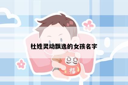 杜姓灵动飘逸的女孩名字