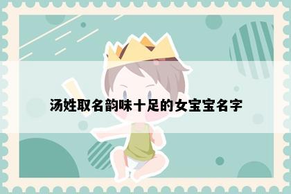 汤姓取名韵味十足的女宝宝名字