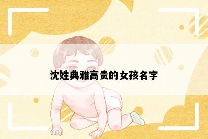 沈姓典雅高贵的女孩名字