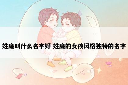 姓廉叫什么名字好 姓廉的女孩风格独特的名字