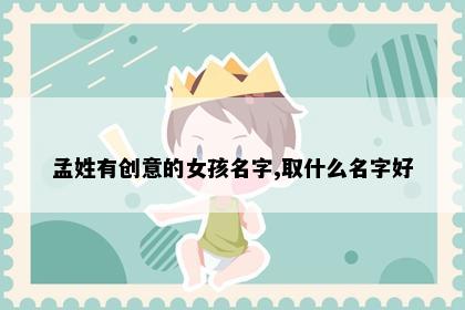 孟姓有创意的女孩名字,取什么名字好