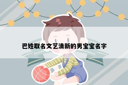 巴姓取名文艺清新的男宝宝名字